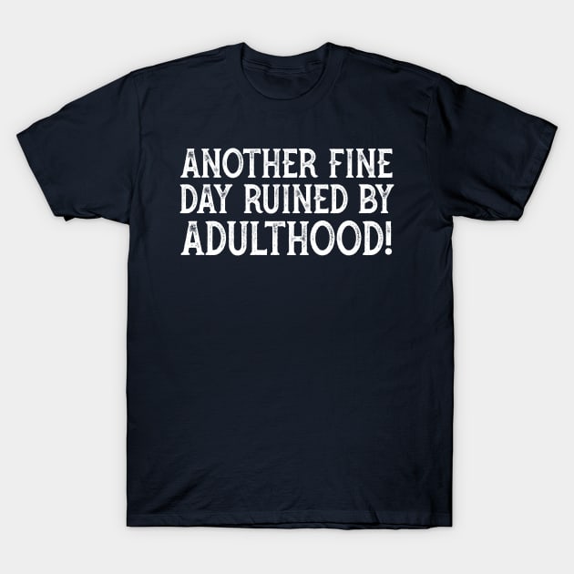 Another Fine Day Ruined By Adulthood T-Shirt by YDesigns